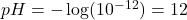 \ce{pH} = - \log (10^{-12}) = 12