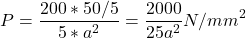 \[P = \frac{200 * 50/5}{5 * a^2} = \frac{2000}{25a^2} N/mm^2\]