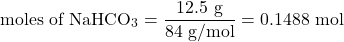 \[\text{moles of NaHCO}_3 = \frac{12.5 \text{ g}}{84 \text{ g/mol}} = 0.1488 \text{ mol}\]