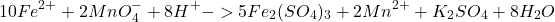 \[\ce{10Fe^{2+} + 2MnO_4^{-} + 8H^+ -> 5Fe_2(SO_4)_3 + 2Mn^{2+} + K_2SO_4 + 8H_2O}\]