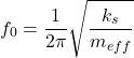 \[f_0 = \frac{1}{2\pi}\sqrt{\frac{k_s}{m_{eff}}}\]