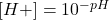 \ce{[H+]} = 10^{-pH}