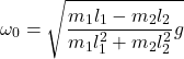 \[\omega_0=\sqrt{\frac{m_1l_1-m_2l_2}{m_1l_1^2+m_2l_2^2}g}\]