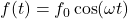 f(t) = f_0 \cos(\omega t)