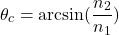 \[\theta_c = \arcsin(\frac{n_2}{n_1})\]