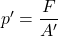 p' = \dfrac{F}{A'}