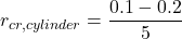 \[r_{cr, cylinder} = \frac{0.1-0.2}{5}\]