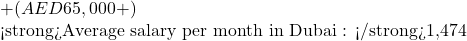 + ( AED 65,000 + )  <strong>Average salary per month in Dubai : </strong>1,474